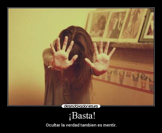¡Basta! - Ocultar la verdad tambien es mentir.