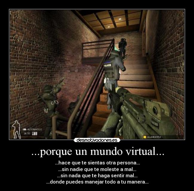 ...porque un mundo virtual... - ...hace que te sientas otra persona...
...sin nadie que te moleste a mal...
...sin nada que te haga sentir mal...
...donde puedes manejar todo a tu manera...