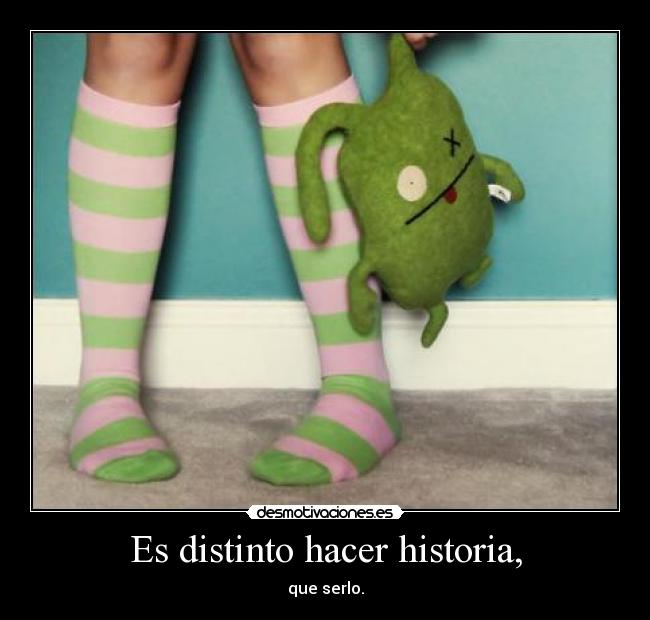 Es distinto hacer historia, - que serlo.