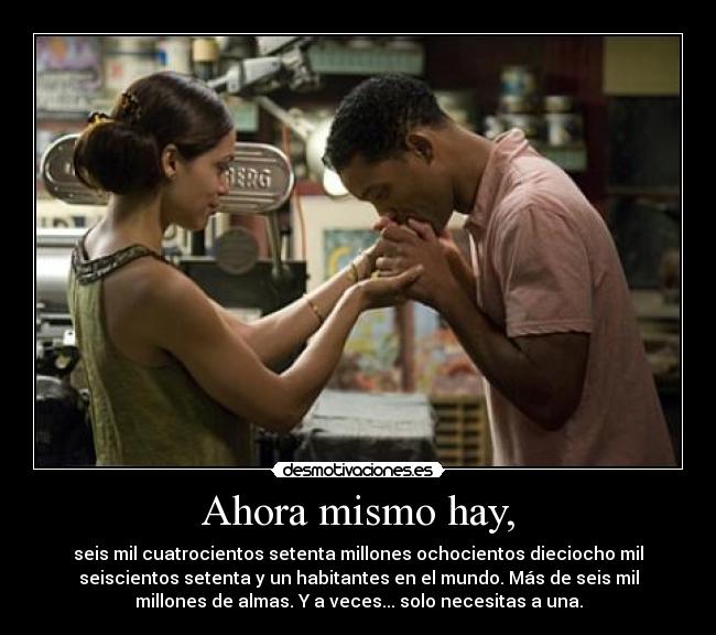 Ahora mismo hay, - seis mil cuatrocientos setenta millones ochocientos dieciocho mil
seiscientos setenta y un habitantes en el mundo. Más de seis mil
millones de almas. Y a veces... solo necesitas a una.