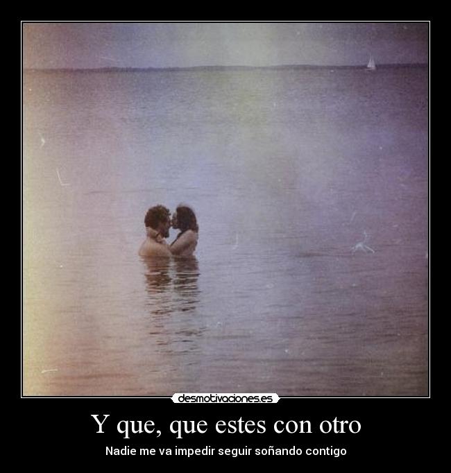 Y que, que estes con otro -