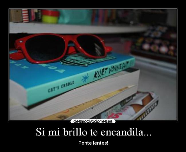 Si mi brillo te encandila... - Ponte lentes!