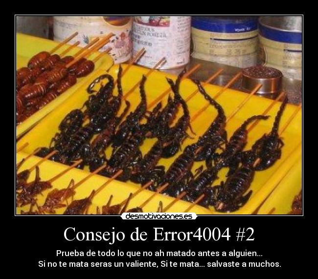 Consejo de Error4004 #2 - Prueba de todo lo que no ah matado antes a alguien...
Si no te mata seras un valiente, Si te mata... salvaste a muchos.