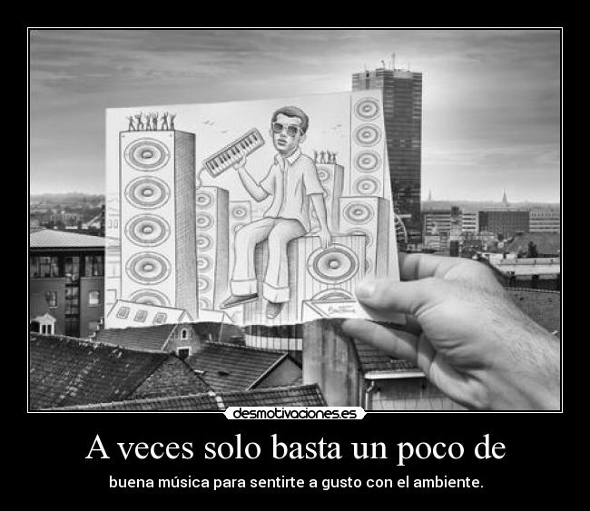 A veces solo basta un poco de - buena música para sentirte a gusto con el ambiente.