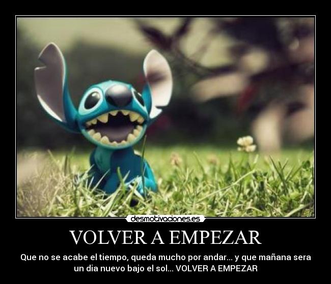 VOLVER A EMPEZAR - Que no se acabe el tiempo, queda mucho por andar... y que mañana sera
un dia nuevo bajo el sol... VOLVER A EMPEZAR