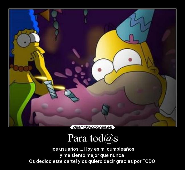 Para tod@s - los usuarios ... Hoy es mi cumpleaños
y me siento mejor que nunca
Os dedico este cartel y os quiero decir gracias por TODO