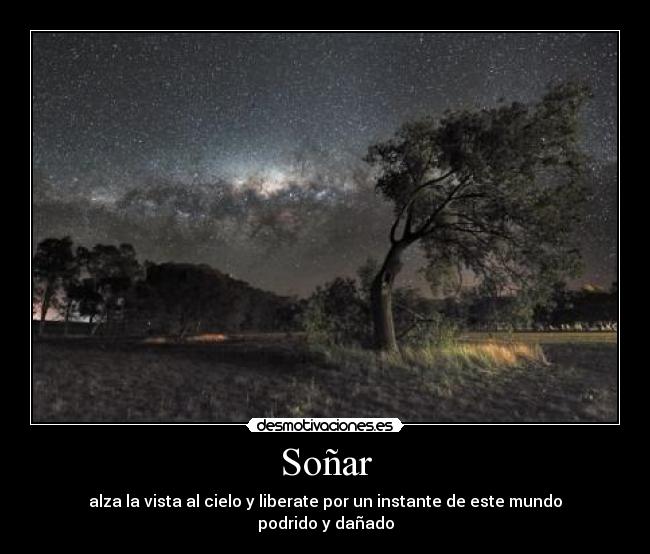 Soñar - alza la vista al cielo y liberate por un instante de este mundo podrido y dañado
