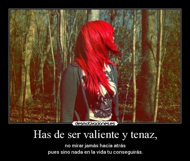 Has de ser valiente y tenaz, - no mirar jamás hacia atrás
pues sino nada en la vida tu conseguirás.