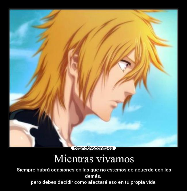 Mientras vivamos - Siempre habrá ocasiones en las que no estemos de acuerdo con los demás, 
pero debes decidir como afectará eso en tu propia vida 