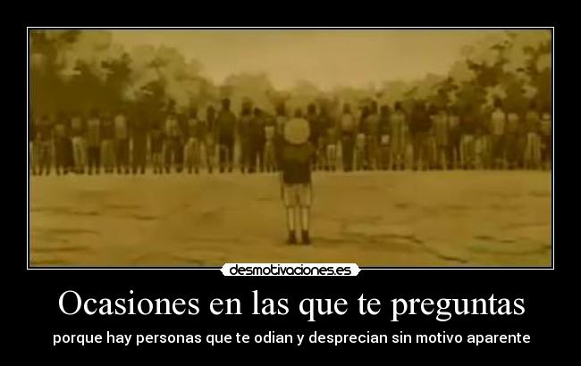 Ocasiones en las que te preguntas - porque hay personas que te odian y desprecian sin motivo aparente