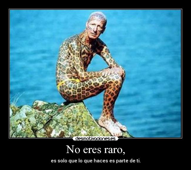 No eres raro, - es solo que lo que haces es parte de ti.