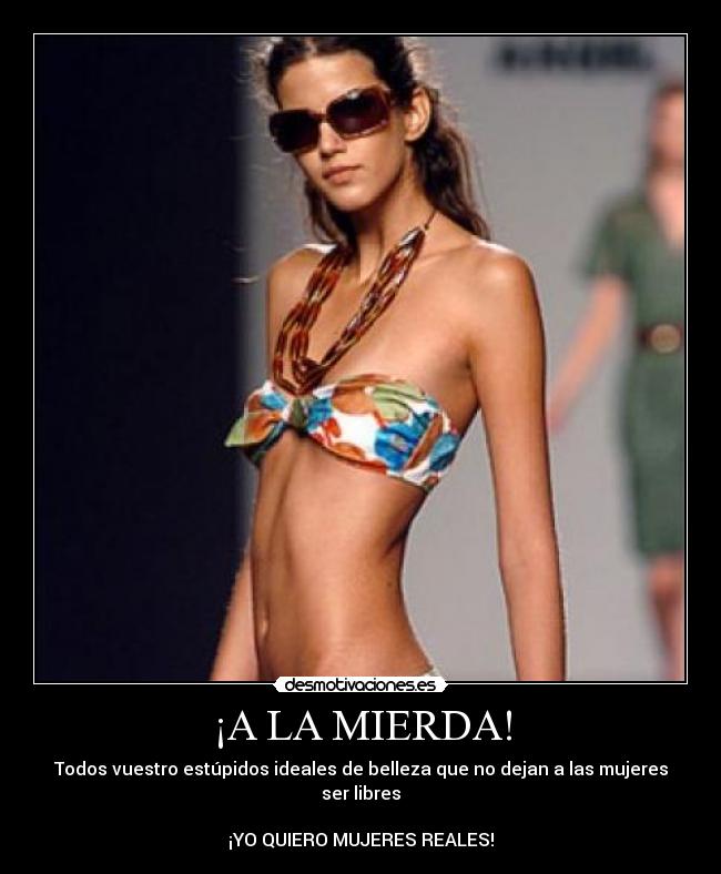 ¡A LA MIERDA! - Todos vuestro estúpidos ideales de belleza que no dejan a las mujeres ser libres

¡YO QUIERO MUJERES REALES!