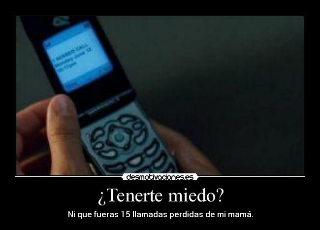 ¿Tenerte miedo? - Ni que fueras 15 llamadas perdidas de mi mamá.