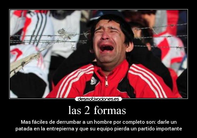 las 2 formas - Mas fáciles de derrumbar a un hombre por completo son: darle un
patada en la entrepierna y que su equipo pierda un partido importante