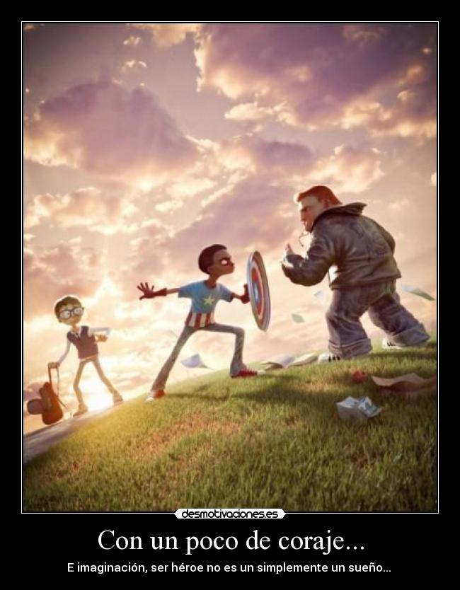 Con un poco de coraje... - E imaginación, ser héroe no es un simplemente un sueño... 