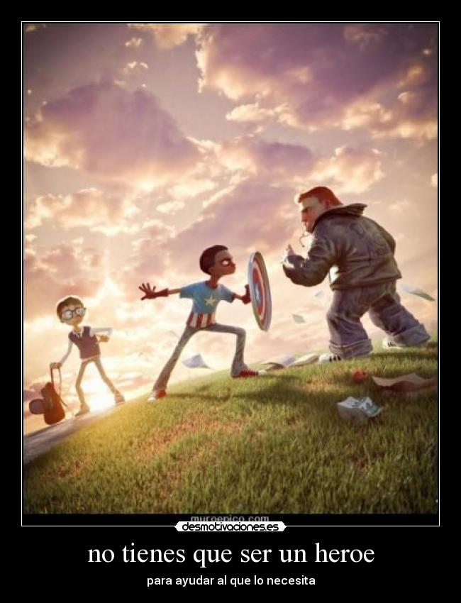 no tienes que ser un heroe - para ayudar al que lo necesita