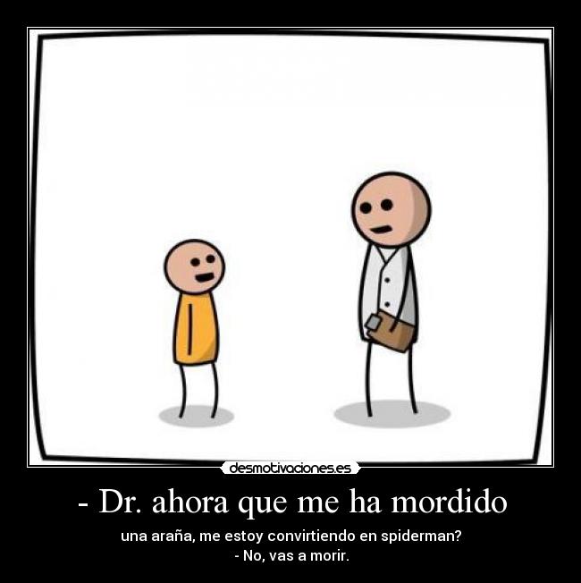 - Dr. ahora que me ha mordido - una araña, me estoy convirtiendo en spiderman?
- No, vas a morir.