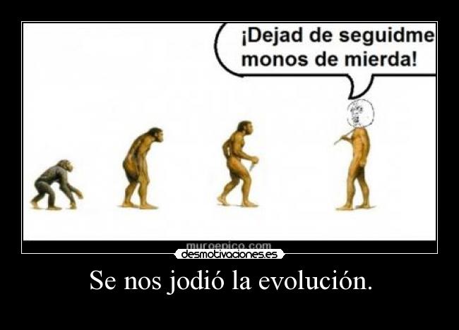 Se nos jodió la evolución. - 