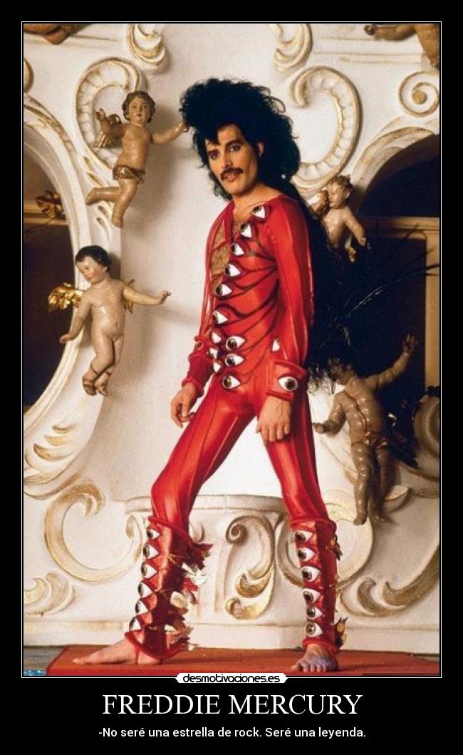 FREDDIE MERCURY - -No seré una estrella de rock. Seré una leyenda.