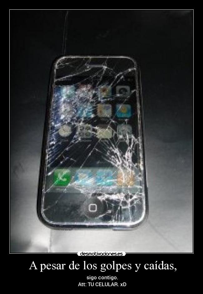 A pesar de los golpes y caídas, - sigo contigo.
Att: TU CELULAR. xD