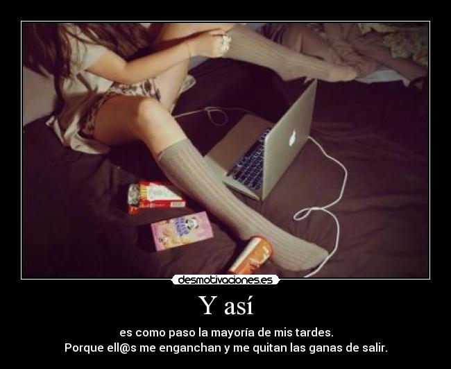 Y así - es como paso la mayoría de mis tardes.
Porque ell@s me enganchan y me quitan las ganas de salir.