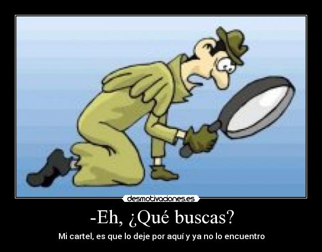 -Eh, ¿Qué buscas? - Mi cartel, es que lo deje por aquí y ya no lo encuentro
