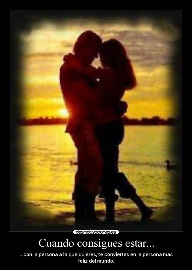 Cuando consigues estar... - ...con la persona a la que quieres, te conviertes en la persona más feliz del mundo.