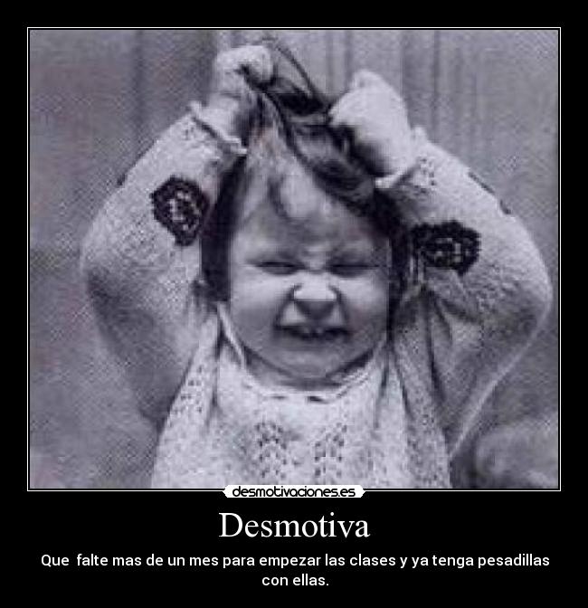 Desmotiva - Que  falte mas de un mes para empezar las clases y ya tenga pesadillas con ellas.