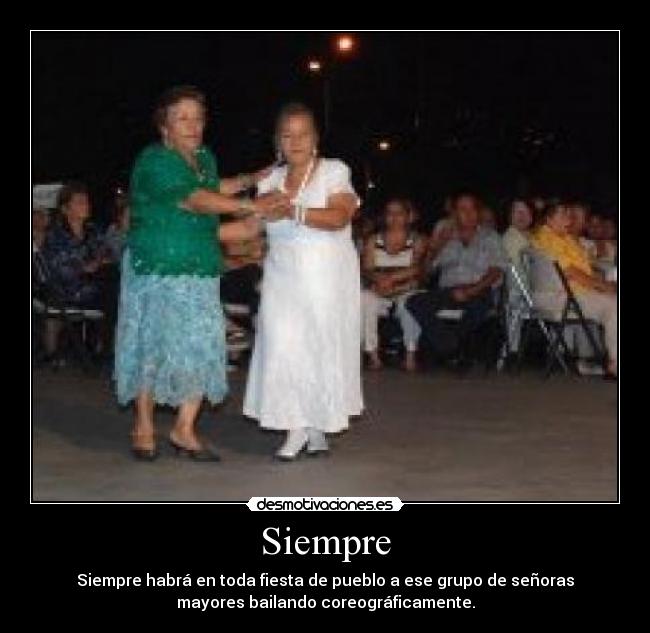 Siempre - Siempre habrá en toda fiesta de pueblo a ese grupo de señoras
mayores bailando coreográficamente.