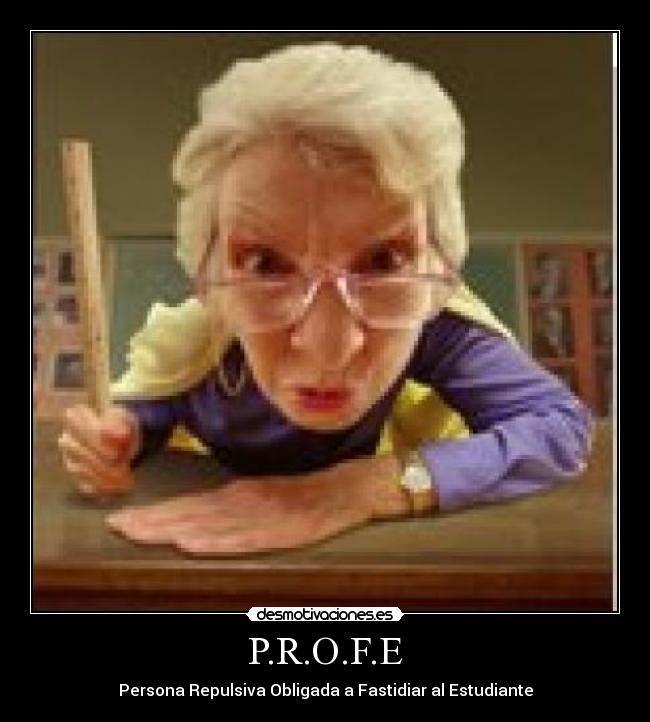 P.R.O.F.E - Persona Repulsiva Obligada a Fastidiar al Estudiante