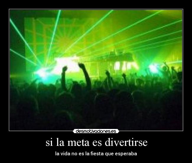 si la meta es divertirse - la vida no es la fiesta que esperaba