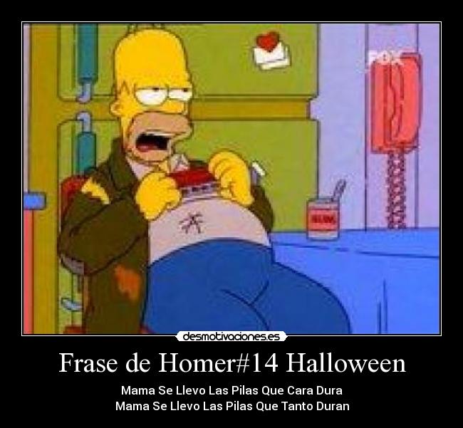 Frase de Homer#14 Halloween - Mama Se Llevo Las Pilas Que Cara Dura
Mama Se Llevo Las Pilas Que Tanto Duran