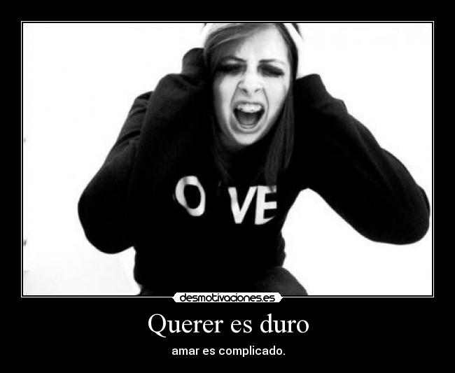 Querer es duro - amar es complicado.