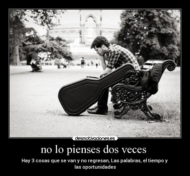 no lo pienses dos veces - Hay 3 cosas que se van y no regresan, Las palabras, el tiempo y
las oportunidades