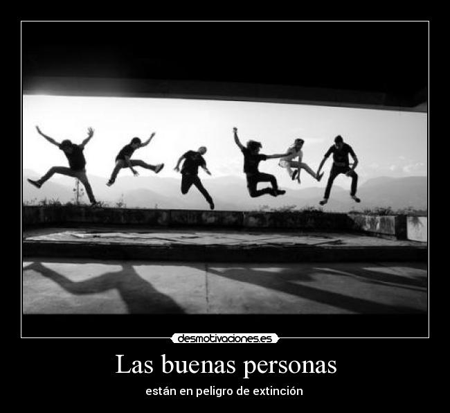 Las buenas personas - están en peligro de extinción