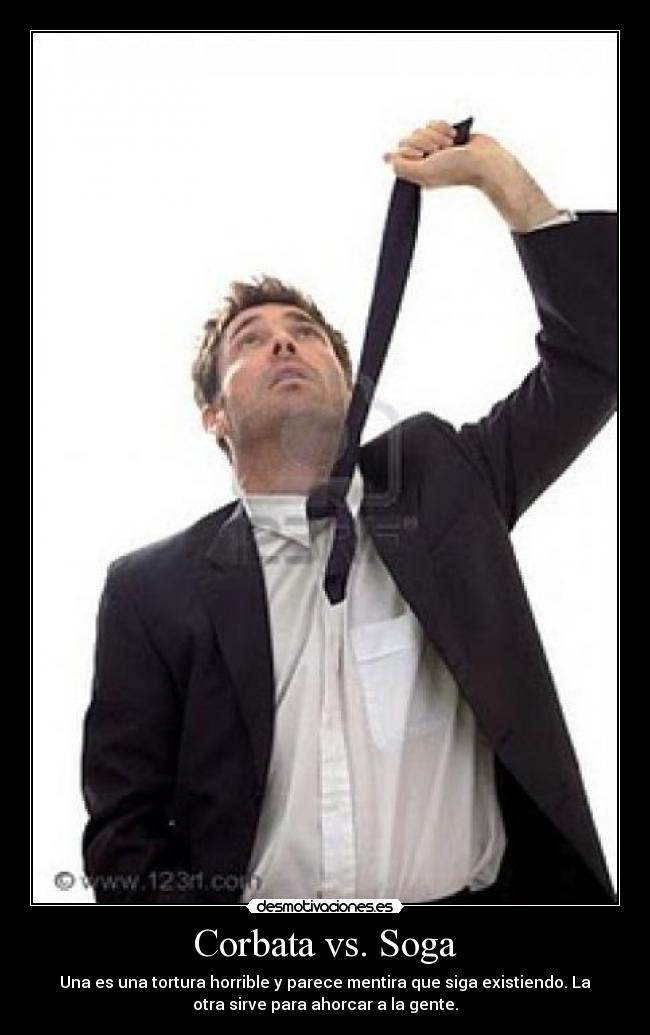Corbata vs. Soga - Una es una tortura horrible y parece mentira que siga existiendo. La
otra sirve para ahorcar a la gente.