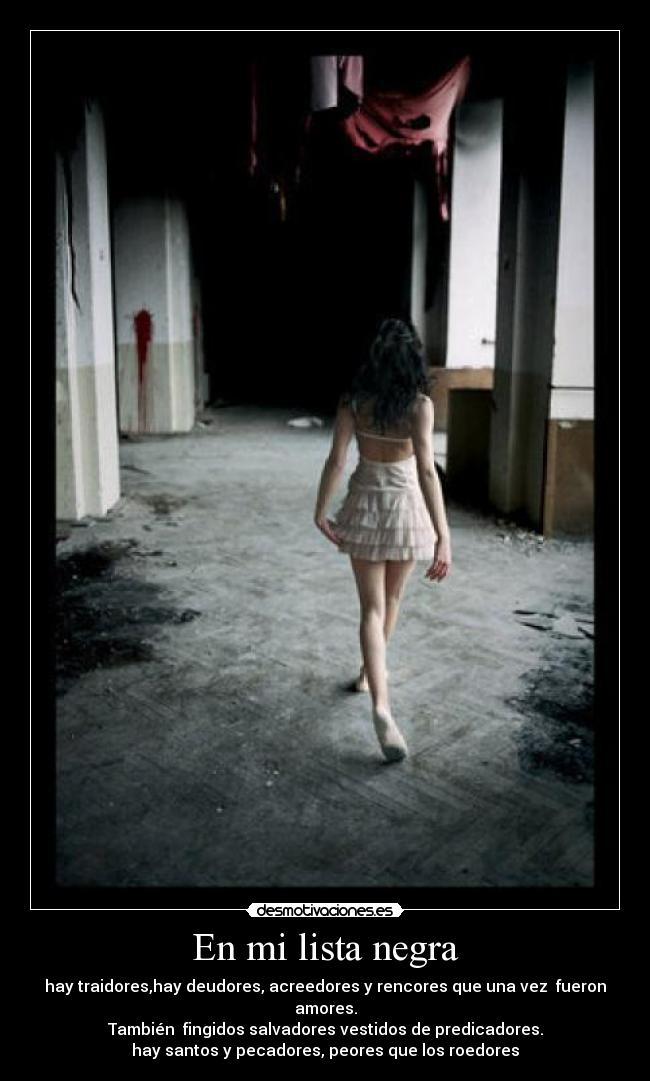 En mi lista negra - hay traidores,hay deudores, acreedores y rencores que una vez fueron amores.
También fingidos salvadores vestidos de predicadores.
hay santos y pecadores, peores que los roedores
