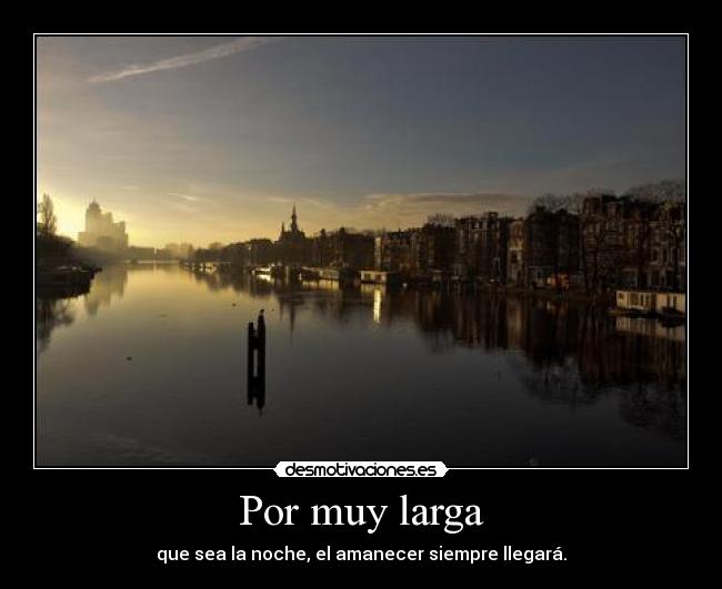 Por muy larga - que sea la noche, el amanecer siempre llegará.