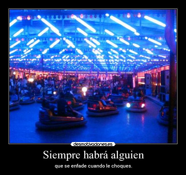 Siempre habrá alguien - que se enfade cuando le choques.