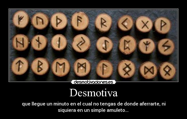 Desmotiva - que llegue un minuto en el cual no tengas de donde aferrarte, ni
siquiera en un simple amuleto...