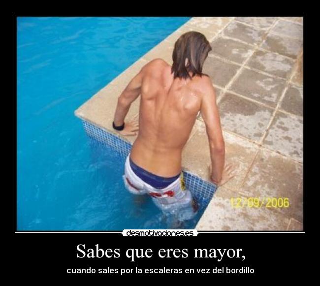 Sabes que eres mayor, - cuando sales por la escaleras en vez del bordillo