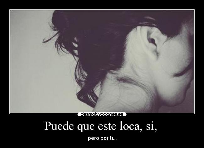 Puede que este loca, si, - pero por ti...