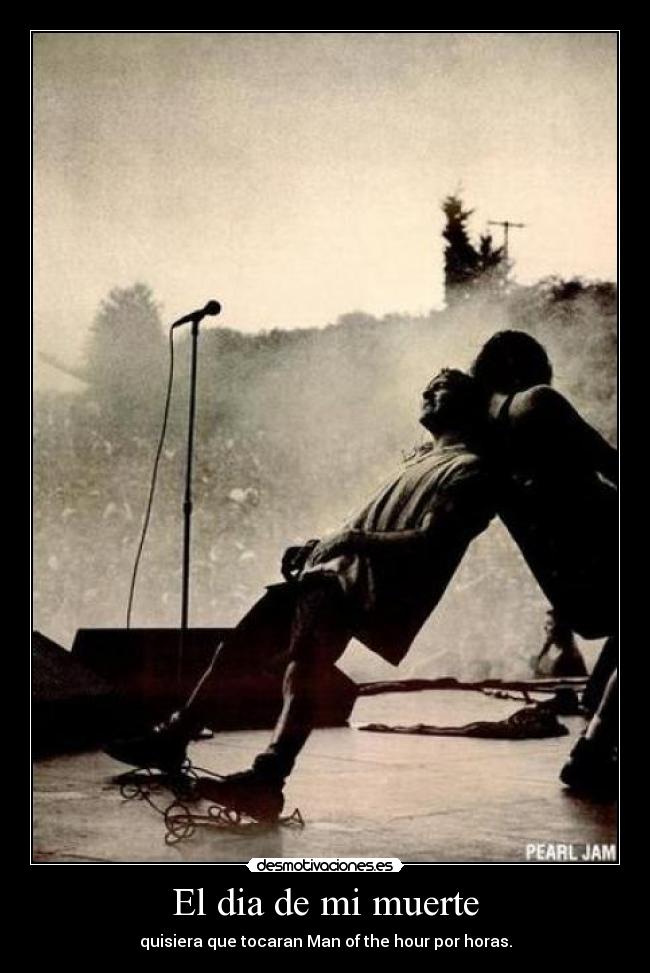 El dia de mi muerte - quisiera que tocaran Man of the hour por horas.