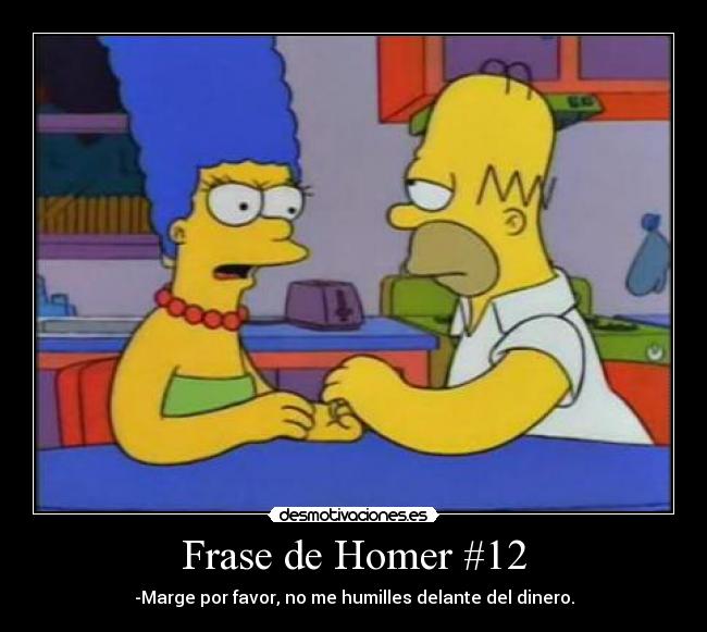 Frase de Homer #12 - -Marge por favor, no me humilles delante del dinero.