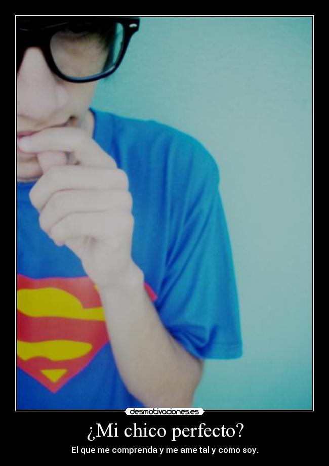 ¿Mi chico perfecto? - El que me comprenda y me ame tal y como soy.