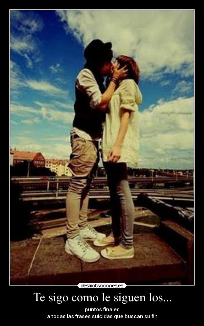 Te sigo como le siguen los... - puntos finales
a todas las frases suicidas que buscan su fin