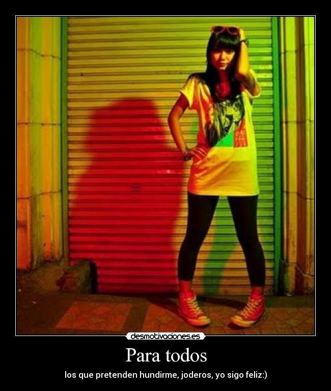 Para todos - los que pretenden hundirme, joderos, yo sigo feliz:)