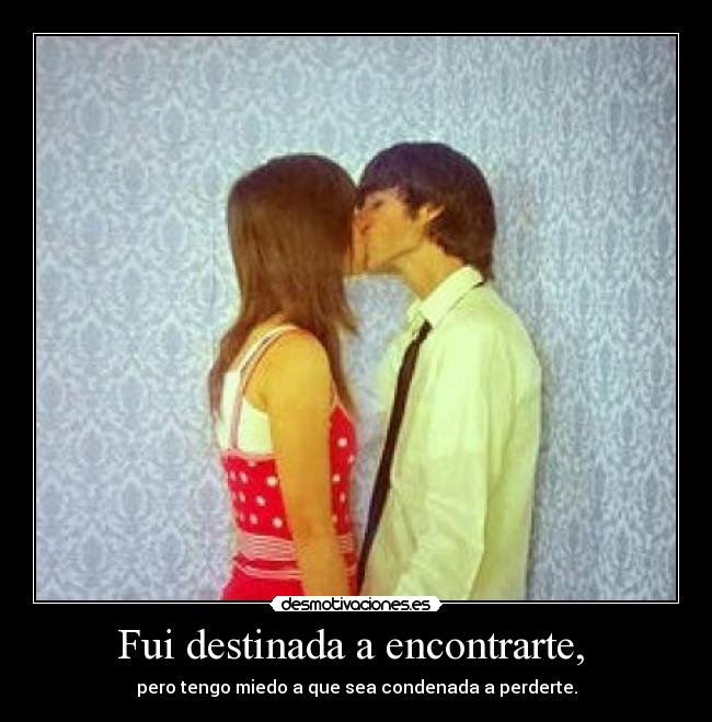 Fui destinada a encontrarte, -