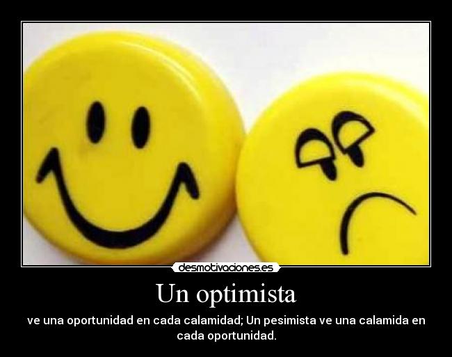 Un optimista - ve una oportunidad en cada calamidad; Un pesimista ve una calamida en
cada oportunidad.