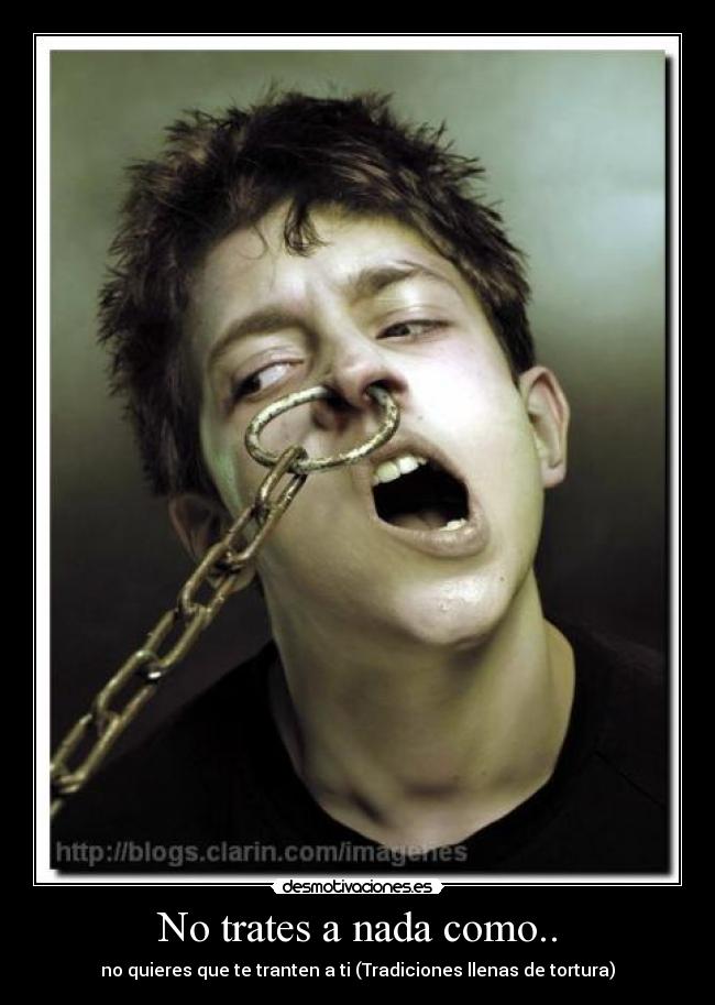 No trates a nada como.. -